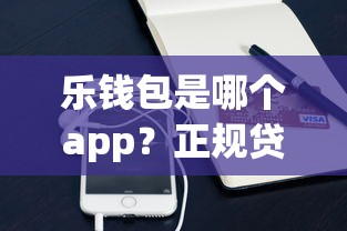 乐钱包是哪个app？正规贷款平台评测及使用体验分享