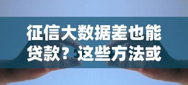 征信大数据差也能贷款？这些方法或许能帮你解决资金难题