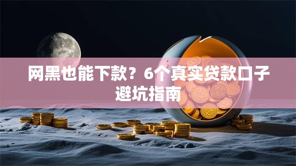 网黑也能下款?6个真实贷款口子避坑指南 网黑也能下款?6个真实贷款口子避坑指南