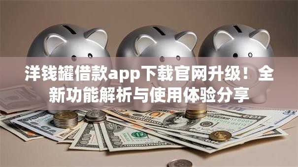 洋钱罐借款app下载官网升级！全新功能解析与使用体验分享