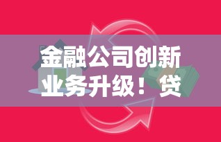 金融公司创新业务升级！贷款产品新玩法与融资技巧解析