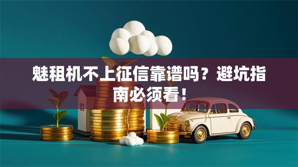 魅租机不上征信靠谱吗？避坑指南必须看！