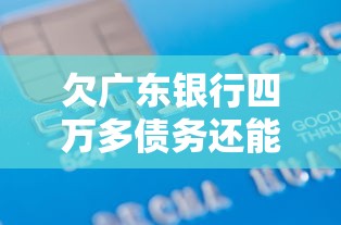 欠广东银行四万多债务还能回广东上班吗？真实解决方案解析