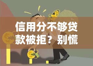 信用分不够贷款被拒?别慌!5招补救攻略助你快速提分 信用分不够贷款被拒?别慌!5招补救攻略助你快速提分