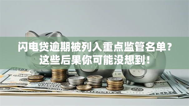 闪电贷逾期被列入重点监管名单？这些后果你可能没想到！