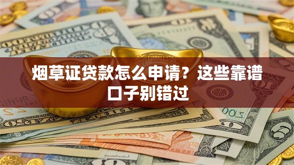 烟草证贷款怎么申请？这些靠谱口子别错过