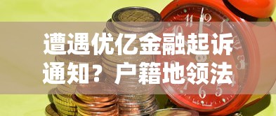 遭遇优亿金融起诉通知？户籍地领法院传单应对指南