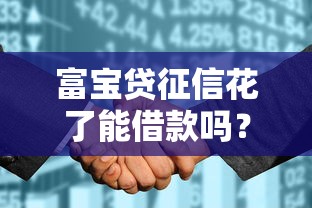 富宝贷征信花了能借款吗?真实情况解析+申请攻略 富宝贷征信花了能借款吗?真实情况解析+申请攻略