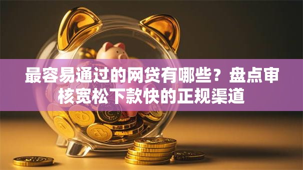最容易通过的网贷有哪些?盘点审核宽松下款快的正规渠道 最容易通过的网贷有哪些?盘点审核宽松下款快的正规渠道