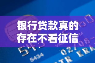 银行贷款真的存在不看征信的渠道吗？权威解答来了