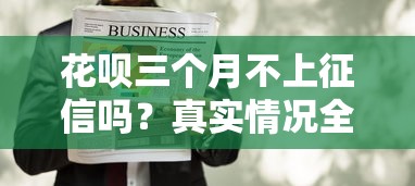 花呗三个月不上征信吗？真实情况全面解析