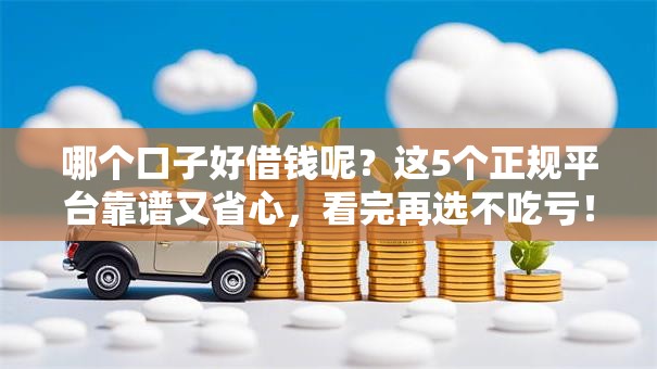哪个口子好借钱呢？这5个正规平台靠谱又省心，看完再选不吃亏！
