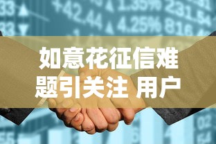 如意花征信难题引关注 用户贷款信用评估何去何从