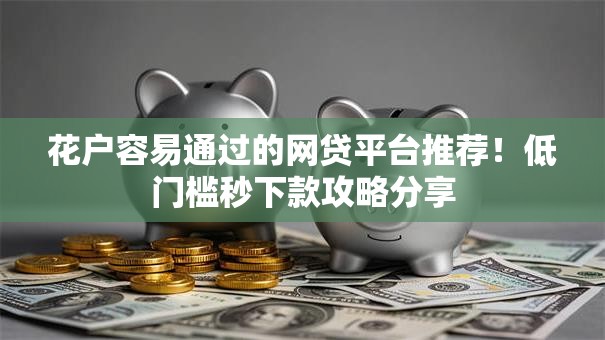 花户容易通过的网贷平台推荐！低门槛秒下款攻略分享