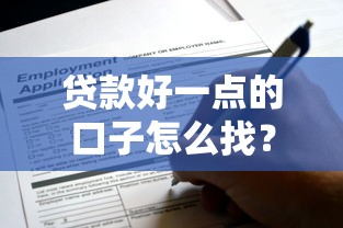 贷款好一点的口子怎么找？这些方法让你轻松避开坑点