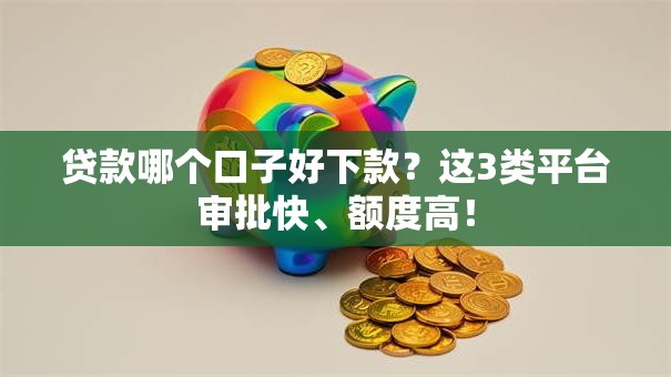 贷款哪个口子好下款？这3类平台审批快、额度高！