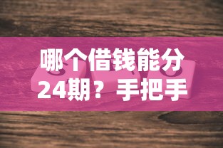 哪个借钱能分24期？手把手教你选低息靠谱平台，这些方案真实测评别错过！