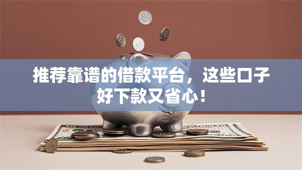 推荐靠谱的借款平台，这些口子好下款又省心！