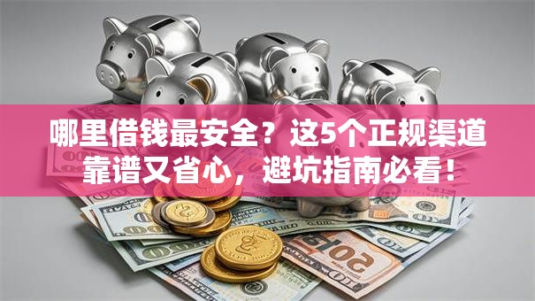 哪里借钱最安全？这5个正规渠道靠谱又省心，避坑指南必看！