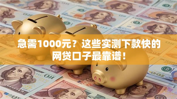急需1000元?这些实测下款快的网贷口子最靠谱! 急需1000元?这些实测下款快的网贷口子最靠谱!