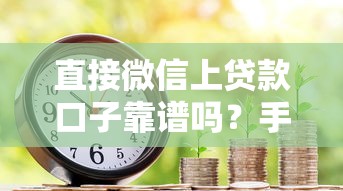 直接微信上贷款口子靠谱吗？手把手教你如何操作+避坑指南