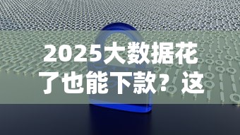 2025大数据花了也能下款？这些口子实测有效