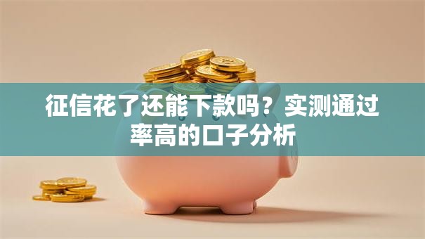征信花了还能下款吗？实测通过率高的口子分析