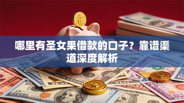 哪里有圣女果借款的口子？靠谱渠道深度解析