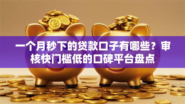 一个月秒下的贷款口子有哪些？审核快门槛低的口碑平台盘点