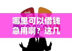 哪里可以借钱急用啊?这几种靠谱渠道或许能帮到你 哪里可以借钱急用啊?这几种靠谱渠道或许能帮到你