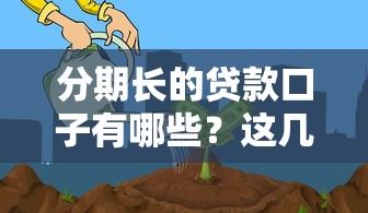 分期长的贷款口子有哪些？这几种方案或许适合你！