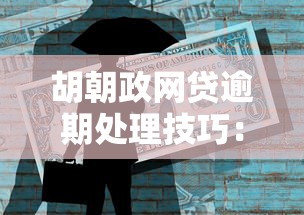 胡朝政网贷逾期处理技巧:信用修复与法律风险全解析 胡朝政网贷逾期处理技巧:信用修复与法律风险全解析