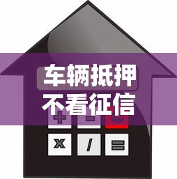 车辆抵押不看征信的有吗？这几点必须提前搞清楚！