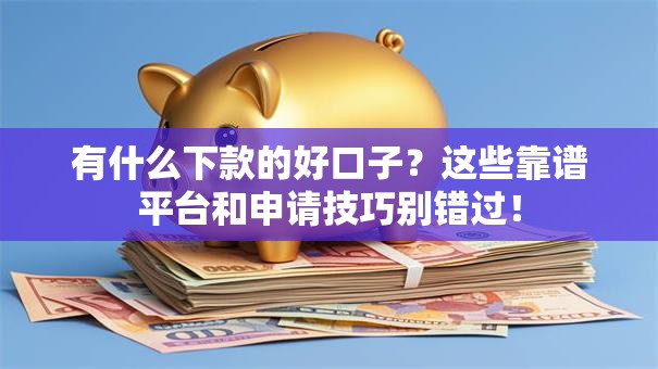 有什么下款的好口子？这些靠谱平台和申请技巧别错过！
