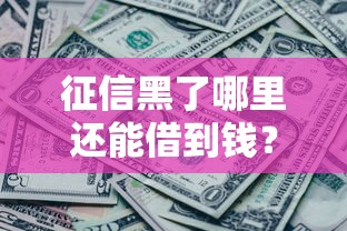 征信黑了哪里还能借到钱？这几招或许能帮你解决难题