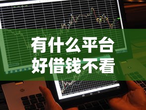 有什么平台好借钱不看征信？这几类渠道或许能帮到你