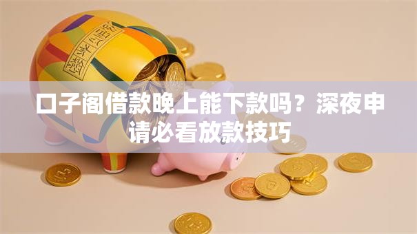口子阁借款晚上能下款吗?深夜申请必看放款技巧 口子阁借款晚上能下款吗?深夜申请必看放款技巧