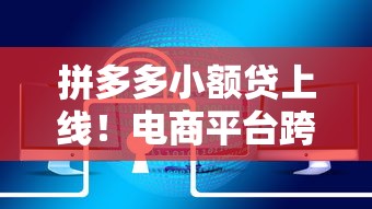 拼多多小额贷上线!电商平台跨界放款有哪些门道? 拼多多小额贷上线!电商平台跨界放款有哪些门道?