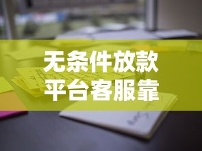 无条件放款平台客服靠谱吗?这些流程和风险必须懂! 无条件放款平台客服靠谱吗?这些流程和风险必须懂!