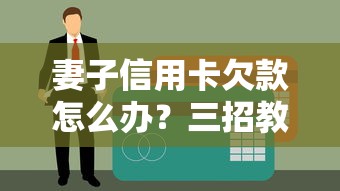 妻子信用卡欠款怎么办？三招教你化解家庭债务危机