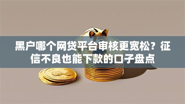 黑户哪个网贷平台审核更宽松？征信不良也能下款的口子盘点