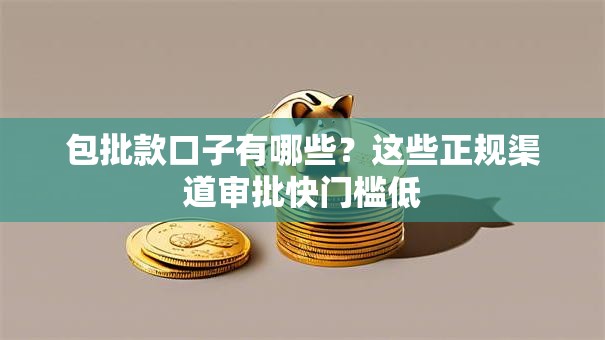 包批款口子有哪些？这些正规渠道审批快门槛低