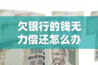 欠银行的钱无力偿还怎么办?教你正确协商方法及应对技巧 欠银行的钱无力偿还怎么办?教你正确协商方法及应对技巧
