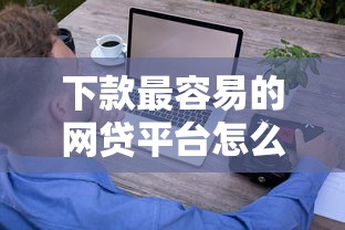 下款最容易的网贷平台怎么选？这些技巧让你少走弯路