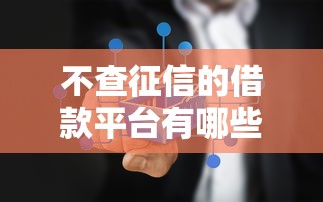不查征信的借款平台有哪些？哪些平台不看征信也能顺利下款？