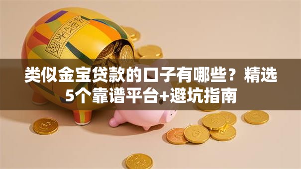 类似金宝贷款的口子有哪些？精选5个靠谱平台+避坑指南