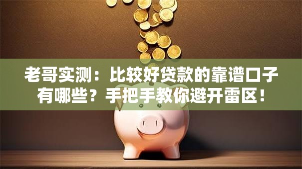 老哥实测：比较好贷款的靠谱口子有哪些？手把手教你避开雷区！