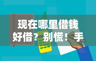 现在哪里借钱好借？别慌！手把手教你选到靠谱平台