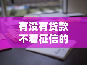 有没有贷款不看征信的？真实情况大揭秘，这些渠道或许能帮你！