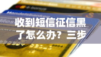 收到短信征信黑了怎么办？三步教你修复信用记录